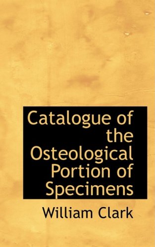 Catalogue of the Osteological Portion of Specimens (9780559183157) by Clark, William