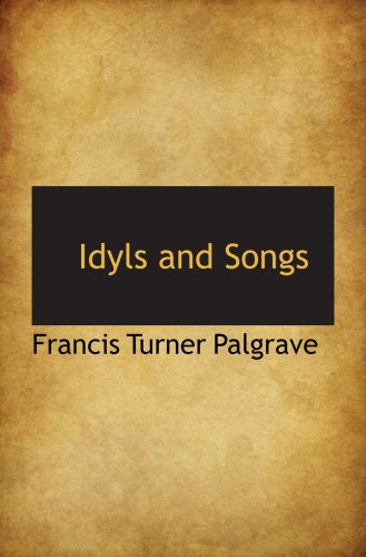 Idyls and Songs (9780559203596) by Palgrave, Francis Turner