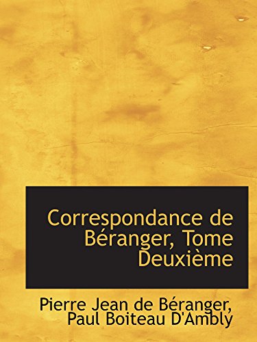 Correspondance de BÃ©ranger, Tome DeuxiÃ¨me (French Edition) (9780559206177) by BÃ©ranger, Pierre Jean De