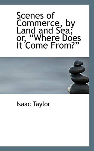Scenes of Commerce, by Land and Sea; Or, "Where Does It Come From?" (9780559209482) by Taylor, Isaac