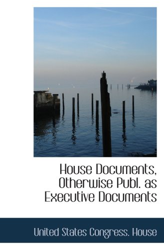 Stock image for House Documents, Otherwise Publ. as Executive Documents for sale by Revaluation Books