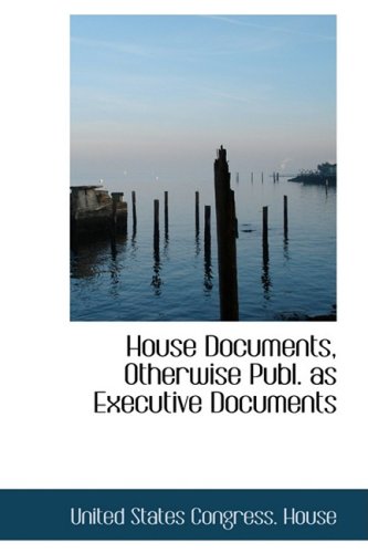 House Documents, Otherwise Publ. as Executive Documents (Hardback) - United States Congress House