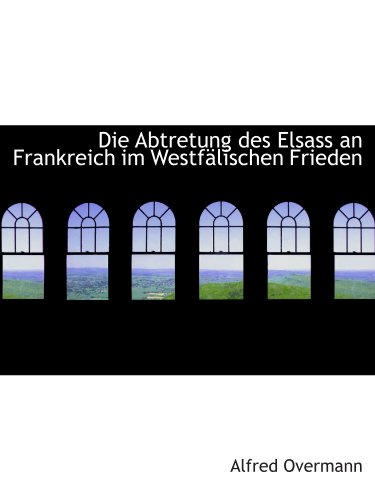 Imagen de archivo de Die Abtretung des Elsass an Frankreich im Westflischen Frieden (German Edition) a la venta por Revaluation Books