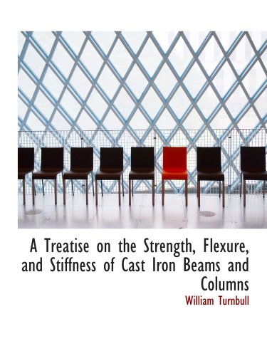 A Treatise on the Strength, Flexure, and Stiffness of Cast Iron Beams and Columns (9780559234781) by Turnbull, William