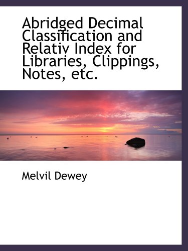 Abridged Decimal Classification and Relativ Index for Libraries, Clippings, Notes, etc. (9780559235504) by Dewey, Melvil