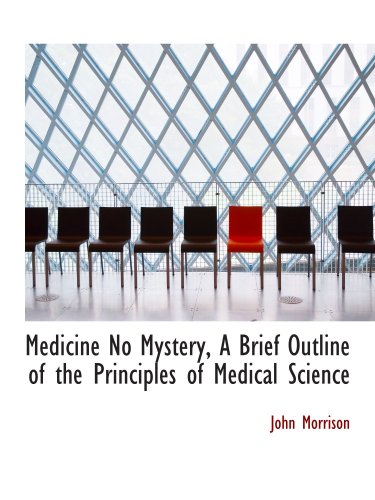 Medicine No Mystery, A Brief Outline of the Principles of Medical Science (9780559252389) by Morrison, John