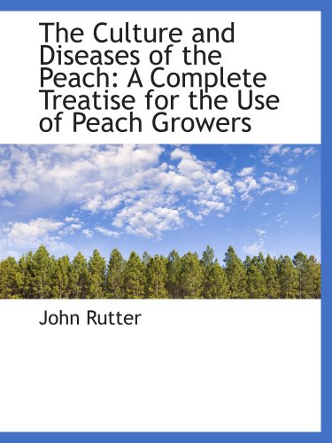 The Culture and Diseases of the Peach: A Complete Treatise for the Use of Peach Growers (9780559255076) by Rutter, John