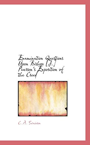 Examination Questions Upon Bishop [J.] Pearson's Exposition of the Creed - C. A. Swainson