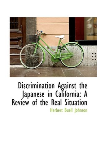 Discrimination Against the Japanese in California: A Review of the Real Situation - Herbert Buell Johnson