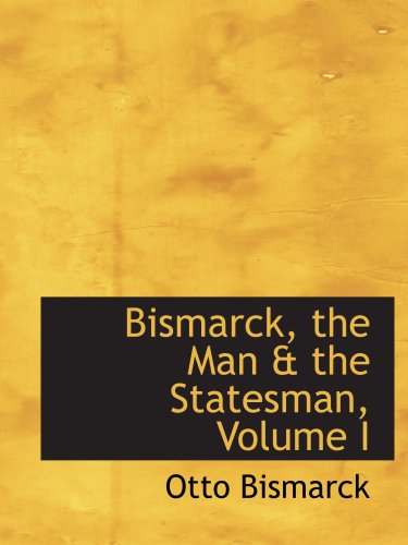 Bismarck, the Man & the Statesman, Volume I (9780559266348) by Bismarck, Otto