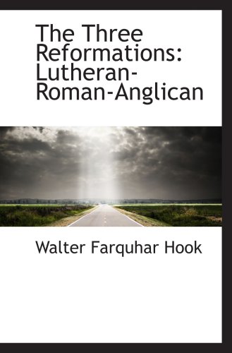 The Three Reformations: Lutheran-Roman-Anglican (9780559276347) by Hook, Walter Farquhar