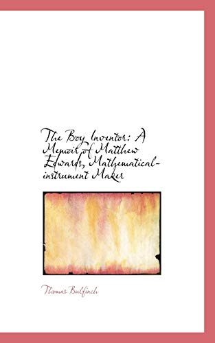 The Boy Inventor: A Memoir of Matthew Edwards, Mathematical-instrument Maker (9780559289576) by Bulfinch, Thomas