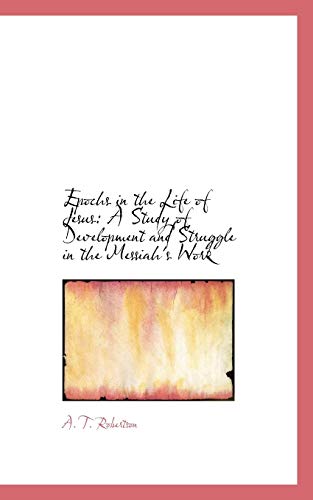 Epochs in the Life of Jesus: A Study of Development and Struggle in the Messiah's Work (Bibliobazaar Reproduction Series) (9780559292743) by Robertson, A. T.