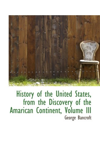 History of the United States, from the Discovery of the Amarican Continent, Volume III (9780559300271) by Bancroft, George