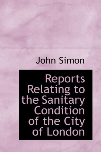 Reports Relating to the Sanitary Condition of the City of London (9780559303074) by Simon, John