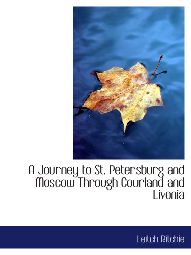 A Journey to St. Petersburg and Moscow Through Courland and Livonia (9780559311215) by Ritchie, Leitch