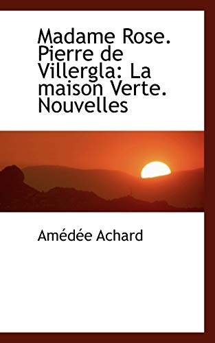 Madame Rose. Pierre De Villergla: La Maison Verte. Nouvelles (French Edition) (9780559329968) by Achard, Amedee