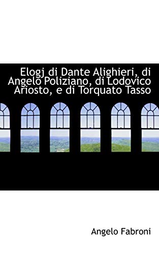 Elogj Di Dante Alighieri, Di Angelo Poliziano, Di Lodovico Ariosto, E Di Torquato Tasso (Italian Edition) (9780559342677) by Fabroni, Angelo