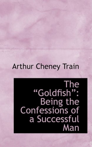 The Goldfish: Being the Confessions of a Successful Man (9780559353574) by Train, Arthur Cheney