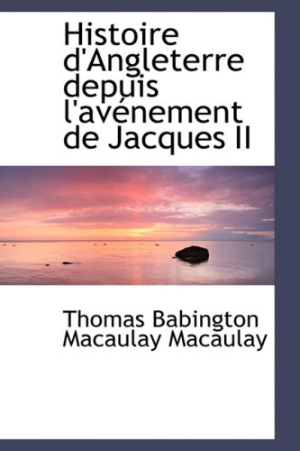 Histoire D'angleterre Depuis L'avenement De Jacques II (French Edition) (9780559357732) by Macaulay, Thomas Babington MacAulay, Baron