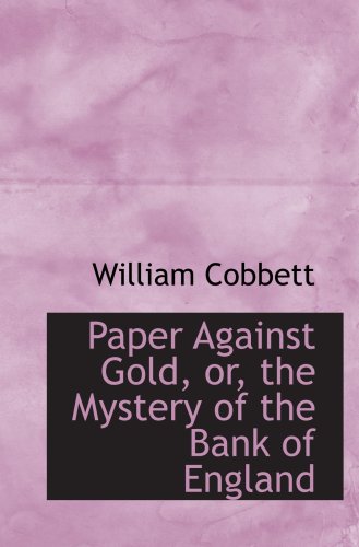 Paper Against Gold, or, the Mystery of the Bank of England (9780559368776) by Cobbett, William