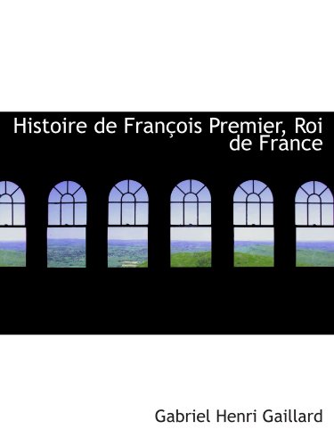 Histoire de FranÃ§ois Premier, Roi de France (9780559368806) by Gaillard, Gabriel Henri