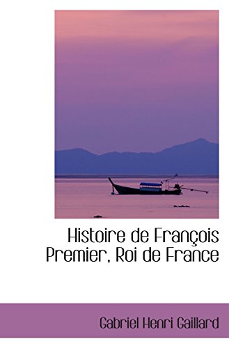 Histoire de FranÃ§ois Premier, Roi de France (9780559368813) by Gaillard, Gabriel Henri