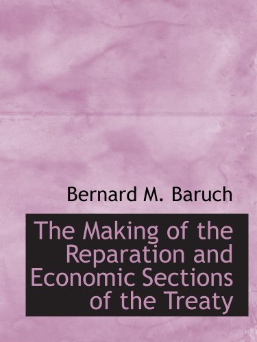 The Making of the Reparation and Economic Sections of the Treaty - Baruch, Bernard M.