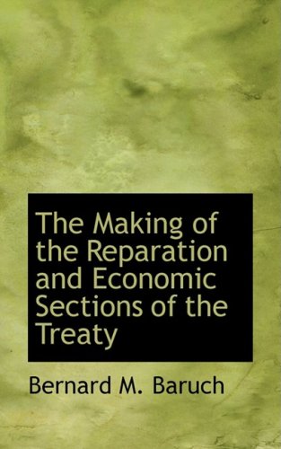 The Making of the Reparation and Economic Sections of the Treaty - Bernard M Baruch