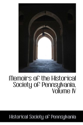 4: Memoirs of the Historical Society of Pennsylvania, Volume IV - Historical Society of Pennsylvania