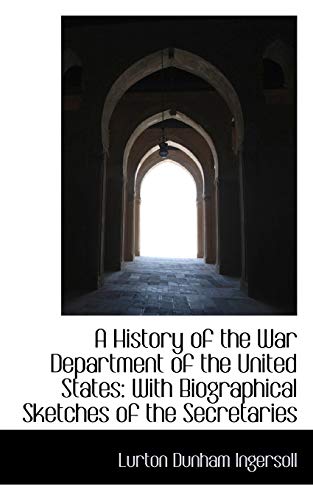 A History of the War Department of the United States with Biographical Sketches of the Secretaries - Lurton Dunham Ingersoll