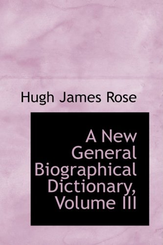 A New General Biographical Dictionary, Volume III (Hardback) - Hugh James Rose