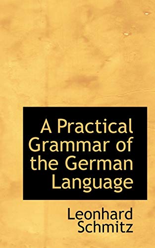 A Practical Grammar of the German Language (Bibliobazaar Reproduction Series) (English and German Edition) (9780559389429) by Schmitz, Leonhard, Ph.D.