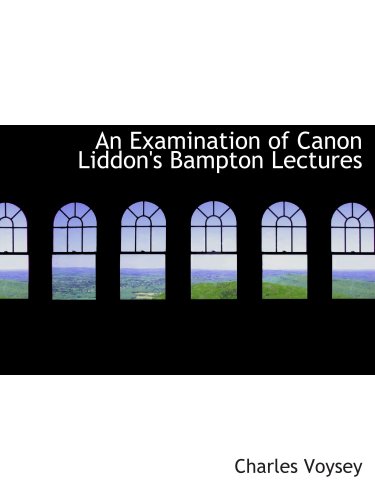 Stock image for An Examination of Canon Liddon's Bampton Lectures for sale by Revaluation Books