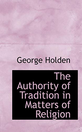 The Authority of Tradition in Matters of Religion (9780559407666) by Holden, George