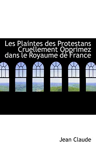 Les Plaintes Des Protestans Cruellement Opprimez Dans Le Royaume De France (French Edition) (9780559410208) by Claude, Jean