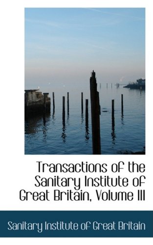 Transactions of the Sanitary Institute of Great Britain, Volume III - Sanitary Institute of Great Britain