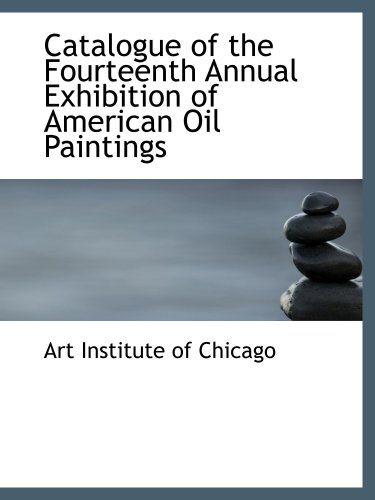 Catalogue of the Fourteenth Annual Exhibition of American Oil Paintings (9780559438851) by Institute Of Chicago, Art
