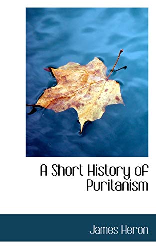 A Short History of Puritanism (9780559453427) by Heron, James