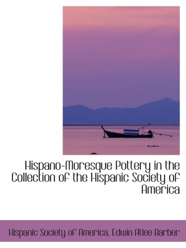 Hispano-Moresque Pottery in the Collection of the Hispanic Society of America (9780559456695) by America, Hispanic Society Of