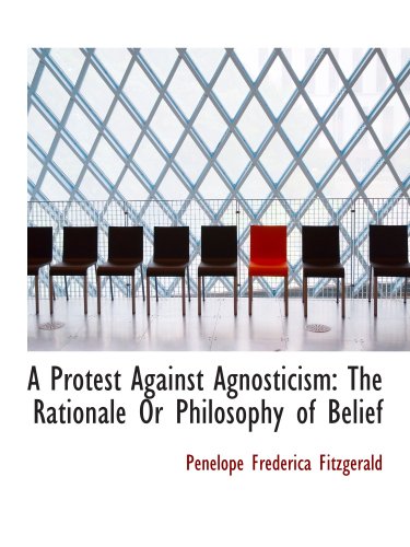 Stock image for A Protest Against Agnosticism: The Rationale Or Philosophy of Belief for sale by Revaluation Books