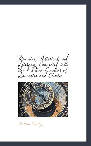Remains, Historical and Literary, Connected With the Palatine Counties of Lancaster and Chester (9780559478406) by Chetham Society