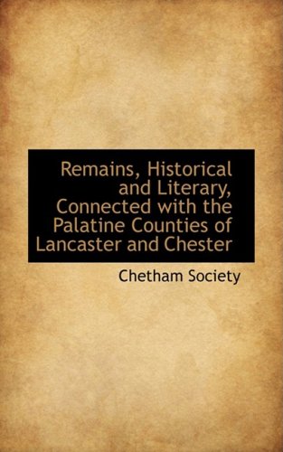 Remains, Historical and Literary, Connected With the Palatine Counties of Lancaster and Chester (9780559478444) by Chetham Society