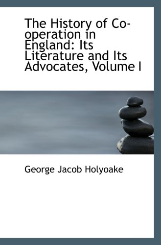 The History of Co-operation in England: Its Literature and Its Advocates, Volume I (9780559487385) by Holyoake, George Jacob