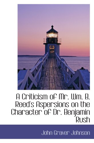 Imagen de archivo de A Criticism of Mr. Wm. B. Reed's Aspersions on the Character of Dr. Benjamin Rush a la venta por Revaluation Books