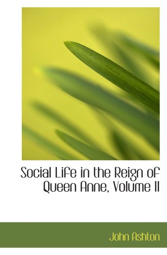 Social Life in the Reign of Queen Anne, Volume II (9780559500848) by Ashton, John