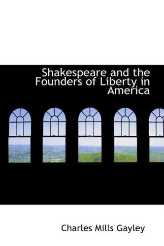 Shakespeare and the Founders of Liberty in America (9780559504853) by Gayley, Charles Mills