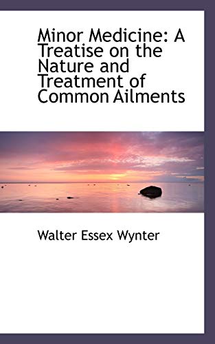 Minor Medicine: A Treatise on the Nature and Treatment of Common Ailments - Walter Essex Wynter