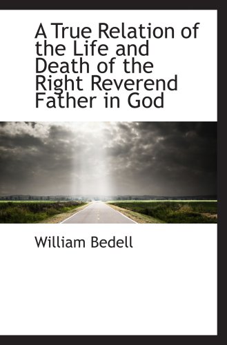 A True Relation of the Life and Death of the Right Reverend Father in God (9780559516726) by Bedell, William