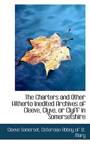 Beispielbild fr The Charters and Other Hitherto Inedited Archives of Cleeve, Clyve, or Clyff in Somersetshire zum Verkauf von Reuseabook